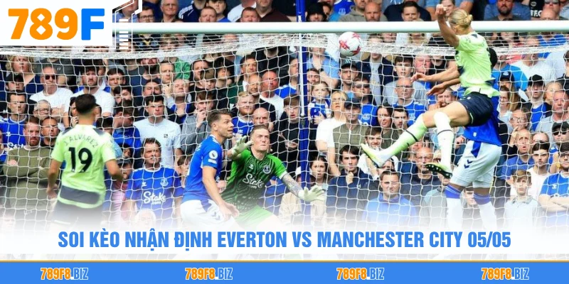 Soi kèo nhận định Everton vs Manchester City 05/05